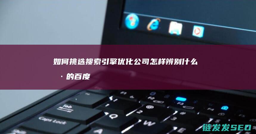 如何挑选搜索引擎优化怎样辨别什么样的百度