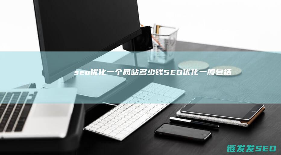 seo优化一个网站多少钱 (SEO优化一般包括什么内容)