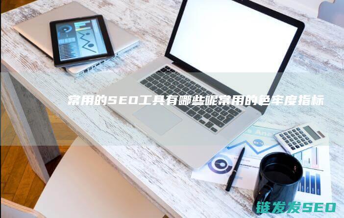 常用的SEO工具有哪些呢 (常用的色牢度指标有哪些)
