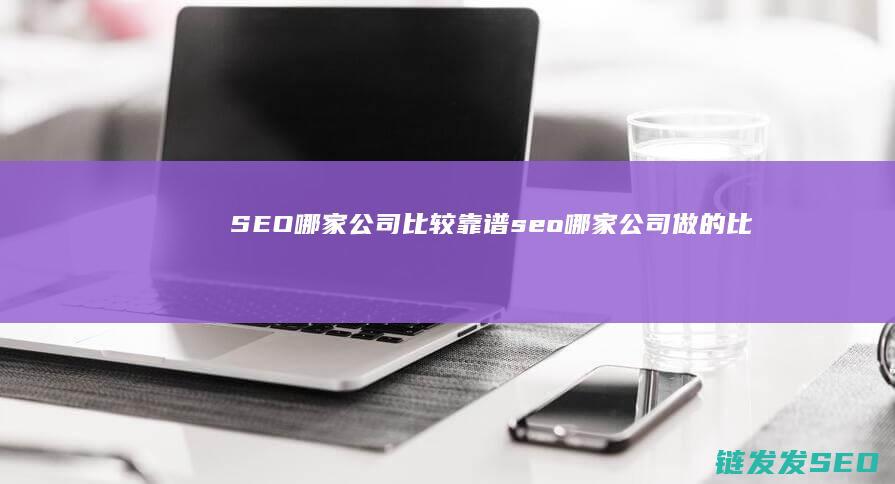 SEO哪家公司比较靠谱 (seo哪家公司做的比较好?)