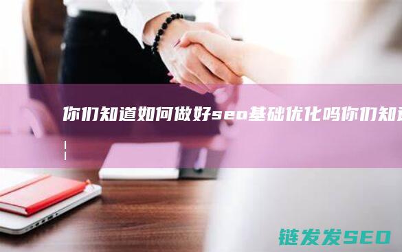 你们知道如何做好seo基础优化吗 (你们知道如何保持健康吗用英语怎么说)