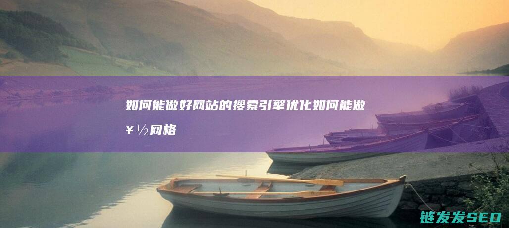 如何能做好网站的搜索引擎优化 (如何能做好网格员工作)