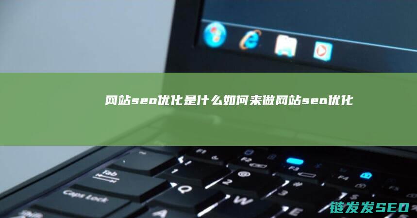 网站seo优化是什么 如何来做网站seo优化 (88个seo网站优化基础知识点)