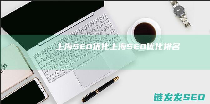 上海SEO优化 (上海SEO优化排名)