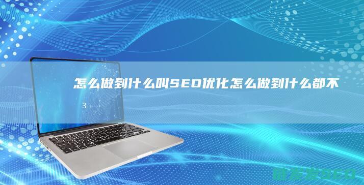 怎么做到 什么叫SEO优化 (怎么做到什么都不想?)