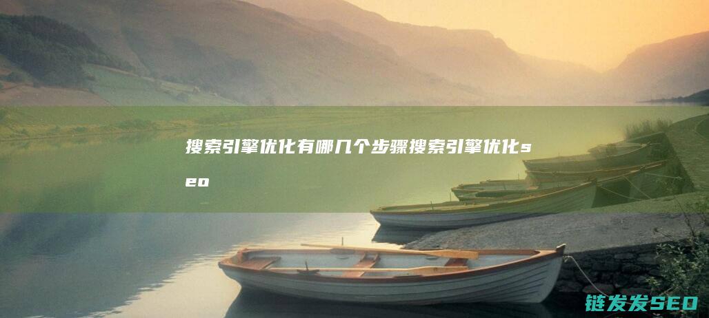 搜索引擎优化有哪几个步骤 (搜索引擎优化seo怎么做)