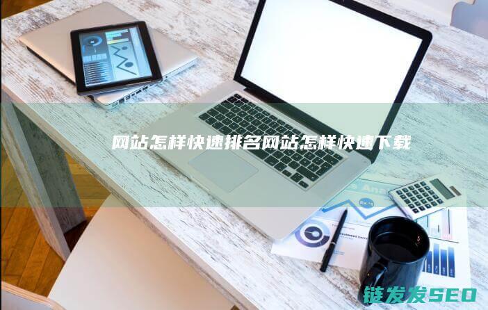 网站怎样快速排名 (网站怎样快速下载)