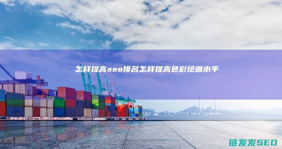 怎样提高seo排名 (怎样提高色彩绘画水平)