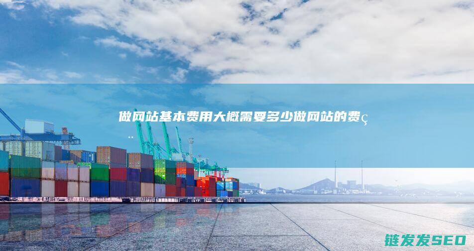 做网站基本费用大概需要多少 (做网站的费用)