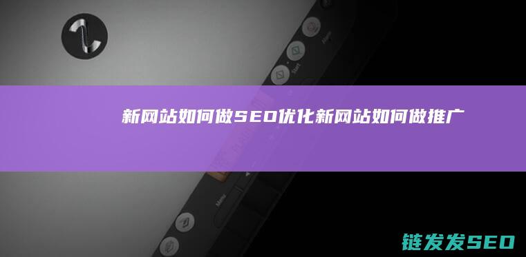 新网站如何做SEO优化 (新网站如何做推广)