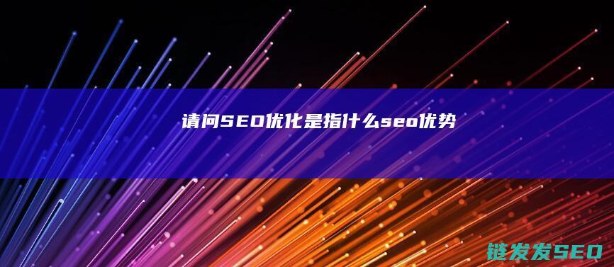 请问SEO优化是指什么 (seo优势)