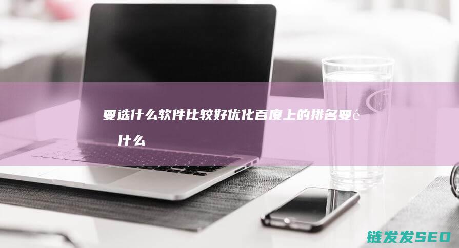 要选什么软件比较好 优化百度上的排名 (要选什么软件看电视剧)