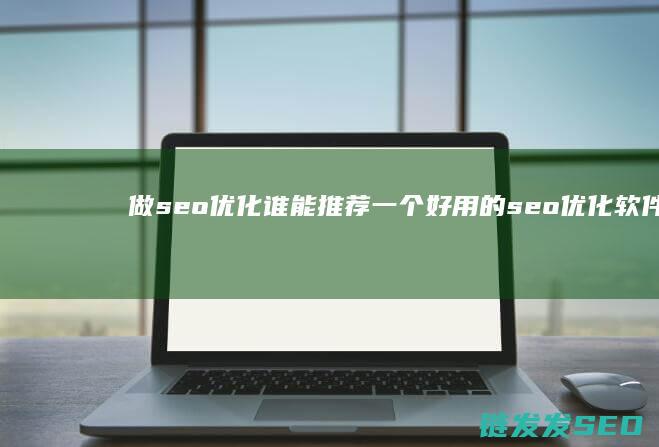 做seo优化谁能推荐一个好用的seo优化软件啊 (seo的优化流程)