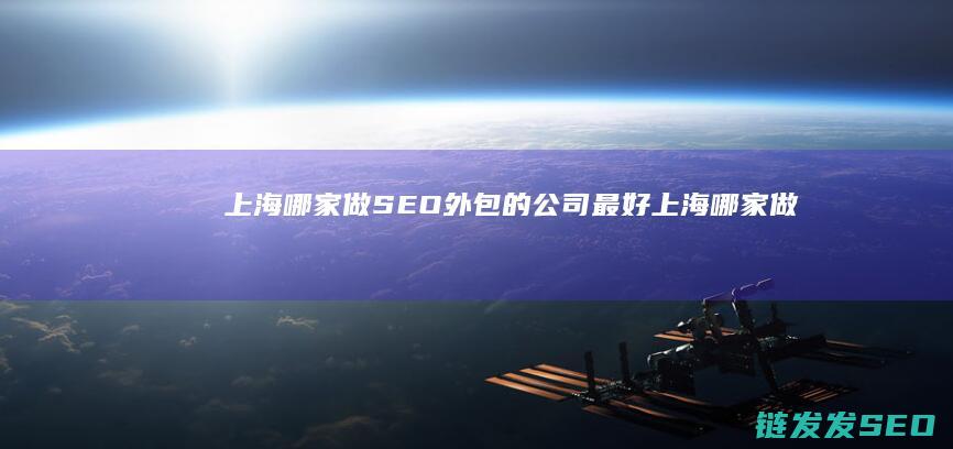 上海哪家做SEO外包的公司最好 (上海哪家做双眼皮手术最好)