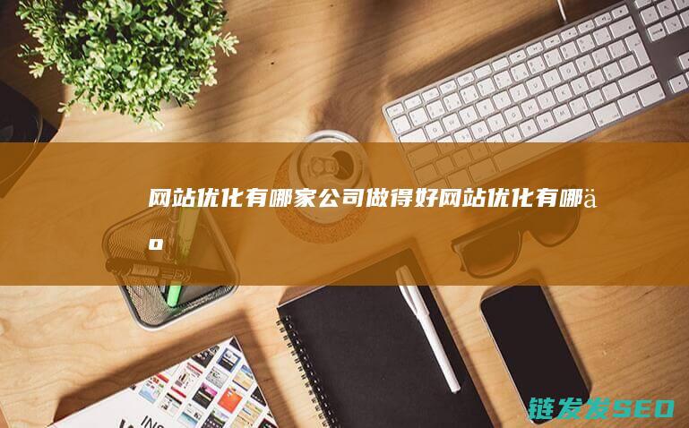网站优化有哪家公司做得好网站优化有哪些