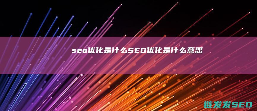 seo优化是什么 (SEO优化是什么意思)