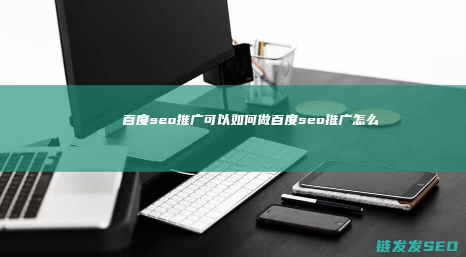 百度seo推广可以如何做 (百度seo推广怎么做)