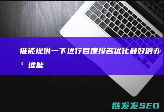 谁能提供一下进行百度排名优化最好的办法 (谁能提供一下做爱网站)