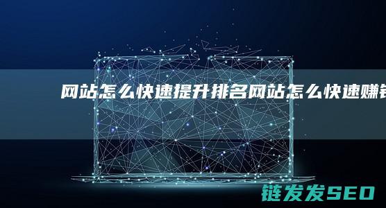 网站怎么快速提升排名 (网站怎么快速赚钱)
