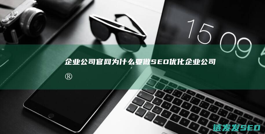 企业公司官网为什么要做SEO优化 (企业公司官网网址)