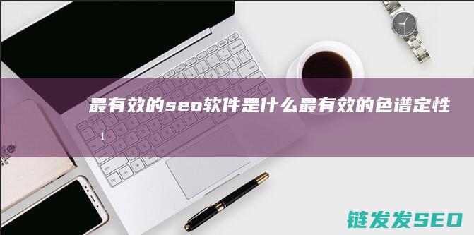 最有效的seo软件是什么 (最有效的色谱定性方法是)