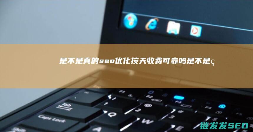 是不是真的 seo优化按天收费可靠吗 (是不是真的是)
