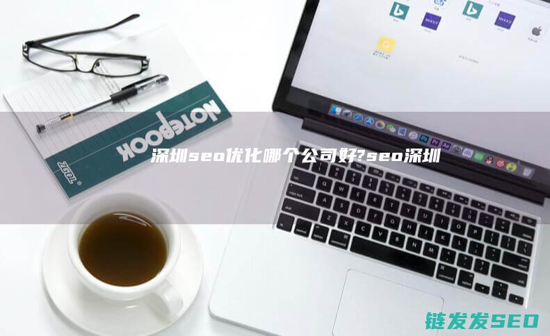 深圳seo优化哪个公司好? (seo 深圳)