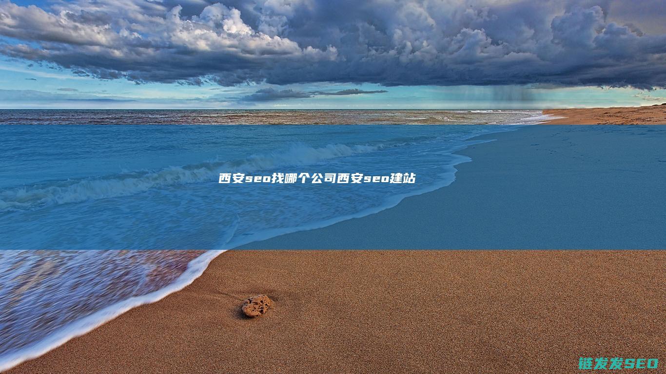 西安seo 找哪个公司 (西安seo建站)