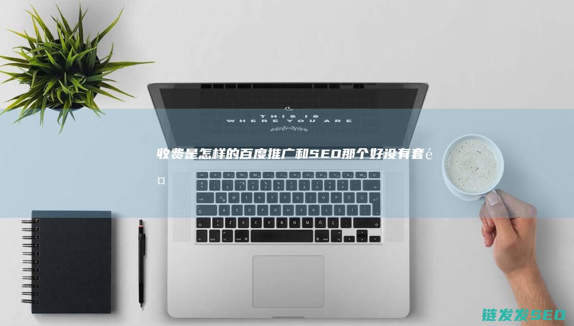 收费是怎样的 百度推广和SEO那个好 (没有套餐的手机卡收费是怎样的)