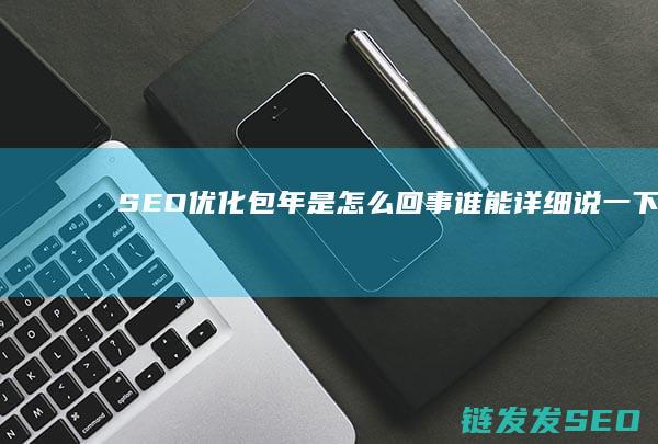 SEO优化包年是怎么回事 谁能详细说一下 (SEO优化包含那些)
