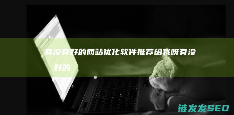 有没有好的网站优化软件推荐给我呀 (有没有好的网站推荐一下你知道的)