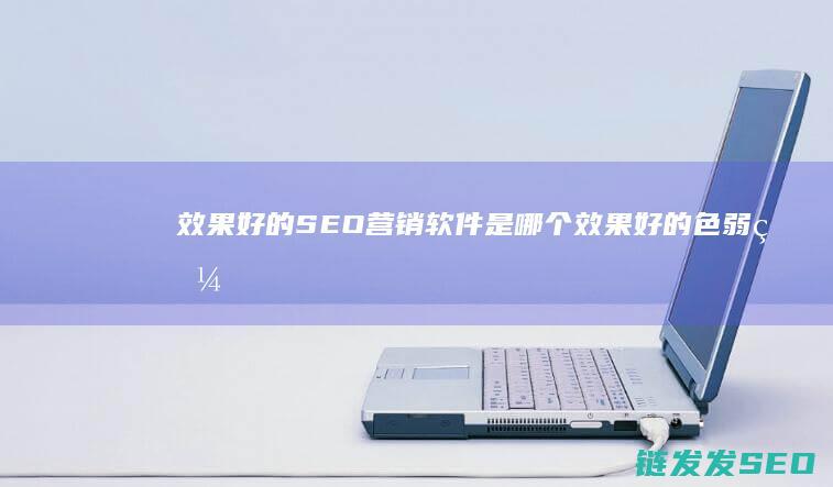效果好的SEO营销软件是哪个 (效果好的色弱眼镜品牌)
