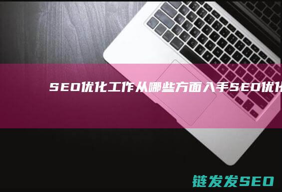 SEO优化工作 从哪些方面入手 (SEO优化工程师)