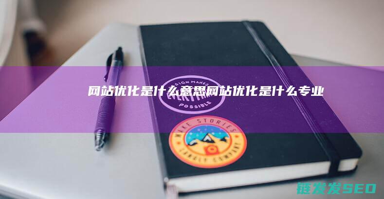 网站优化是什么意思 (网站优化是什么专业)
