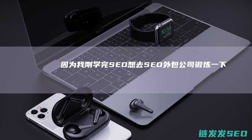 因为我刚学完SEO 想去SEO外包公司锻炼一下 我想在北京找个SEO外包公司工作 怎么找外包公司啊 谁能告诉我 (因为我学到了很多用英语怎么说)