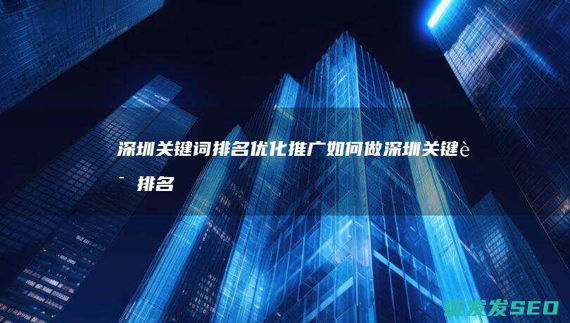深圳关键词排名优化推广如何做 (深圳关键词排名)