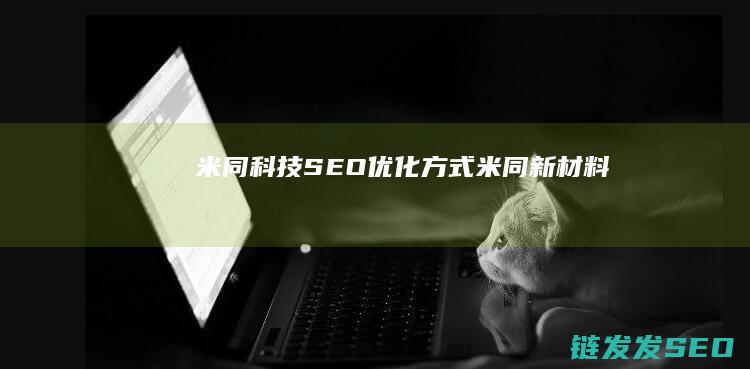 米同科技SEO优化方式 (米同新材料)