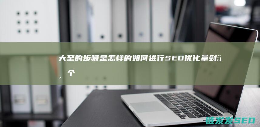 大至的步骤是怎样的 如何进行SEO优化 拿到一个新做的网站 (大步骤是什么)
