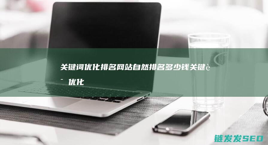 关键词优化排名网站自然排名多少钱 (关键词优化排名置顶到百度首页的软件下载)