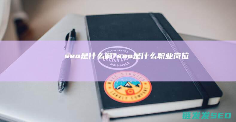 seo是什么啊? (seo是什么职业岗位)