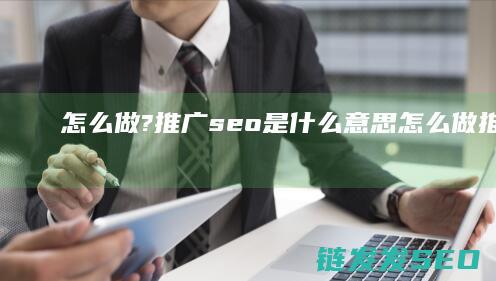 怎么做? 推广seo是什么意思 (怎么做推广短剧赚钱)