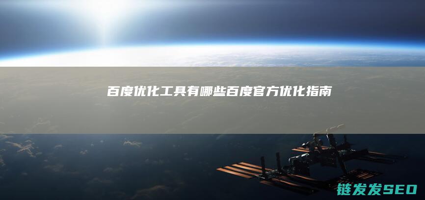 百度优化工具有哪些 (百度官方优化指南)