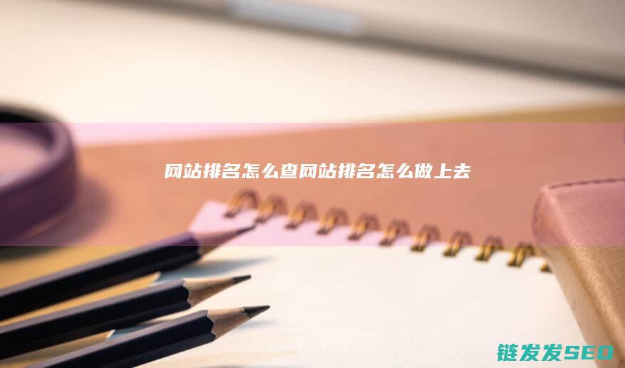 网站排名怎么查 (网站排名怎么做上去)