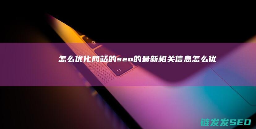 怎么优化网站的seo的最新相关信息 (怎么优化网站关键词排名)
