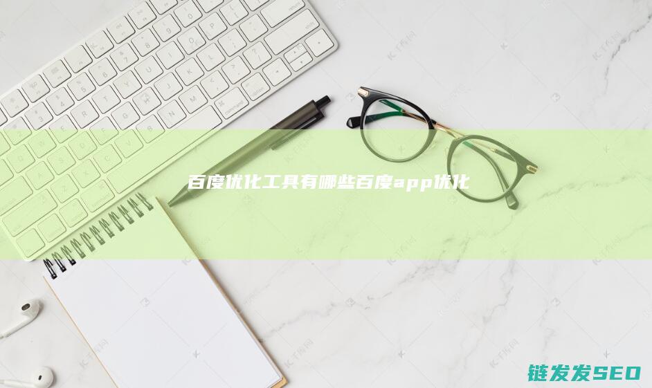 百度优化工具有哪些 (百度app优化)