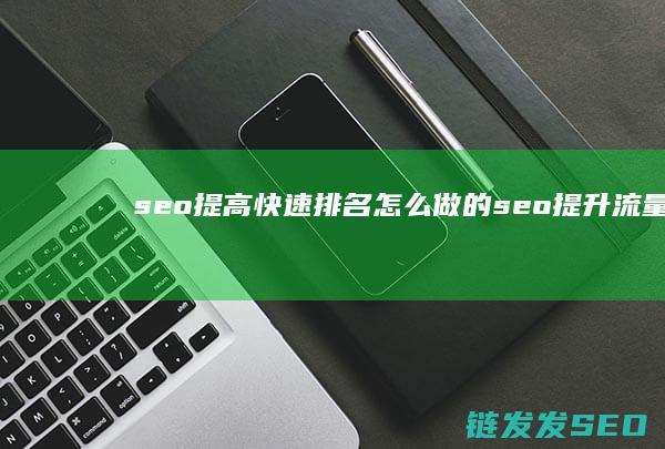 seo提高快速排名怎么做的 (seo提升流量)