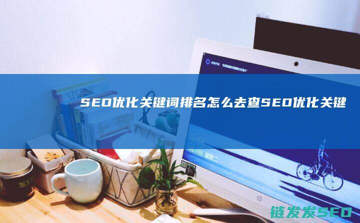 SEO优化关键词排名怎么去查 (SEO优化关键词分类)