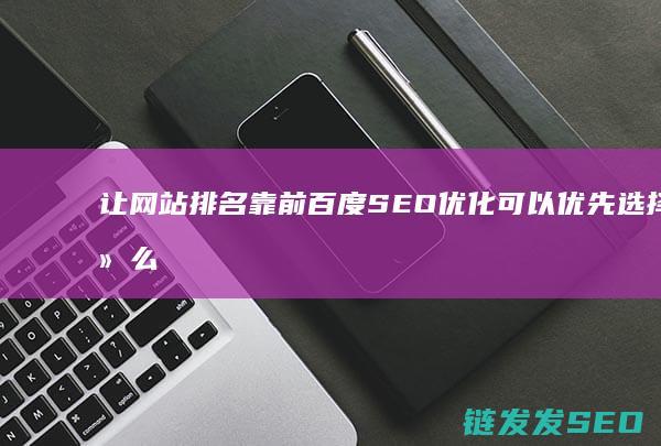 让网站排名靠前 百度SEO优化 可以优先选择什么方法 (让网站排名靠前的岗位)