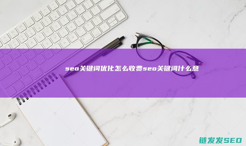 seo关键词优化怎么收费 (seo关键词什么意思)