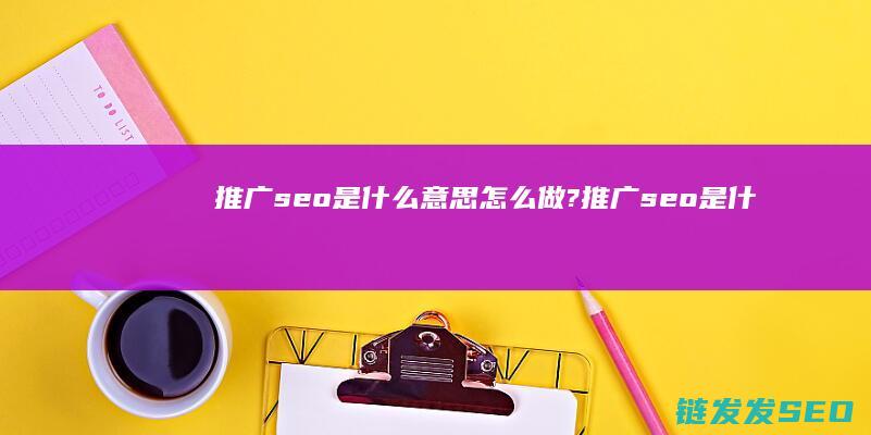 推广seo是什么意思 怎么做? (推广seo是什么意思)